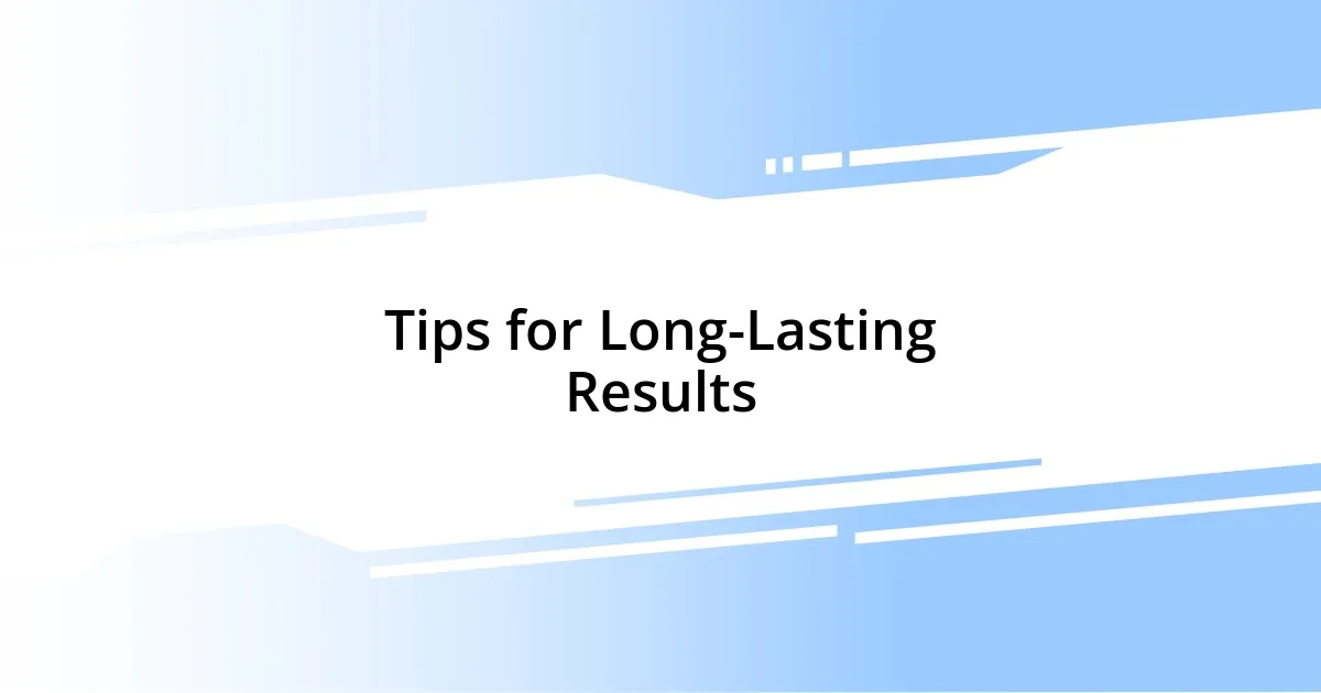 Tips for Long-Lasting Results