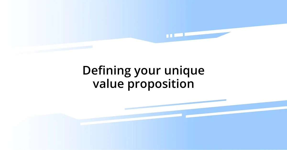 Defining your unique value proposition