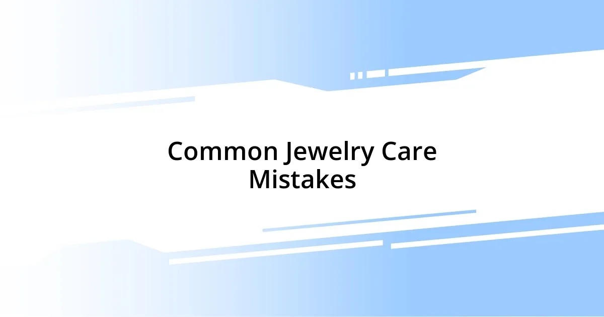 Common Jewelry Care Mistakes