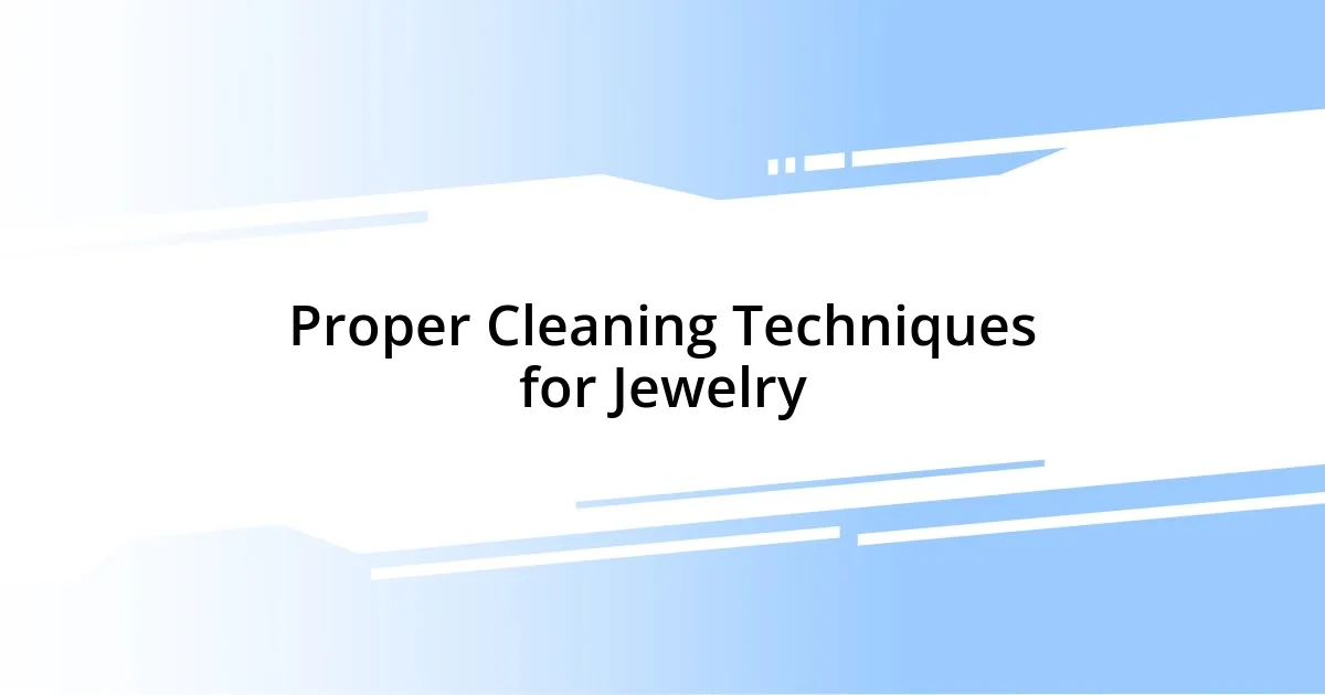 Proper Cleaning Techniques for Jewelry