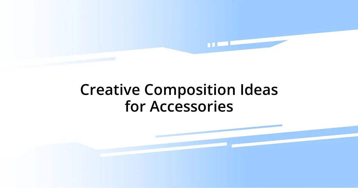 Creative Composition Ideas for Accessories