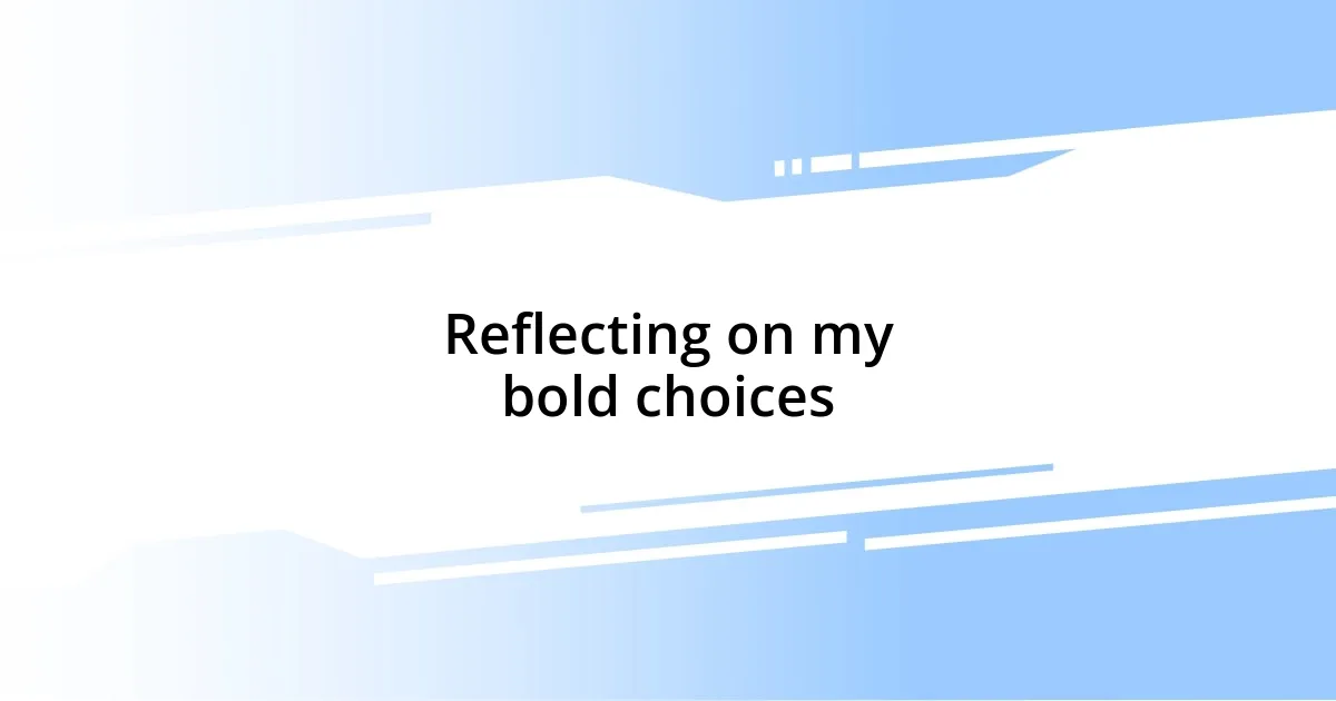 Reflecting on my bold choices