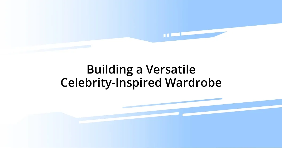 Building a Versatile Celebrity-Inspired Wardrobe