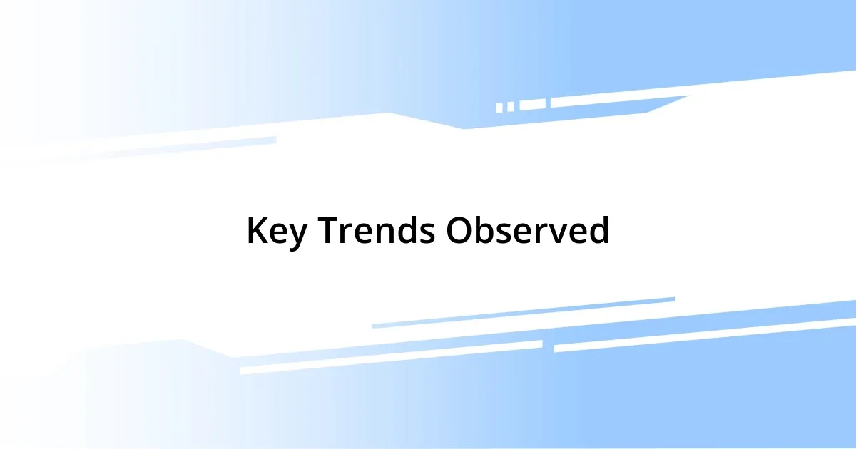 Key Trends Observed